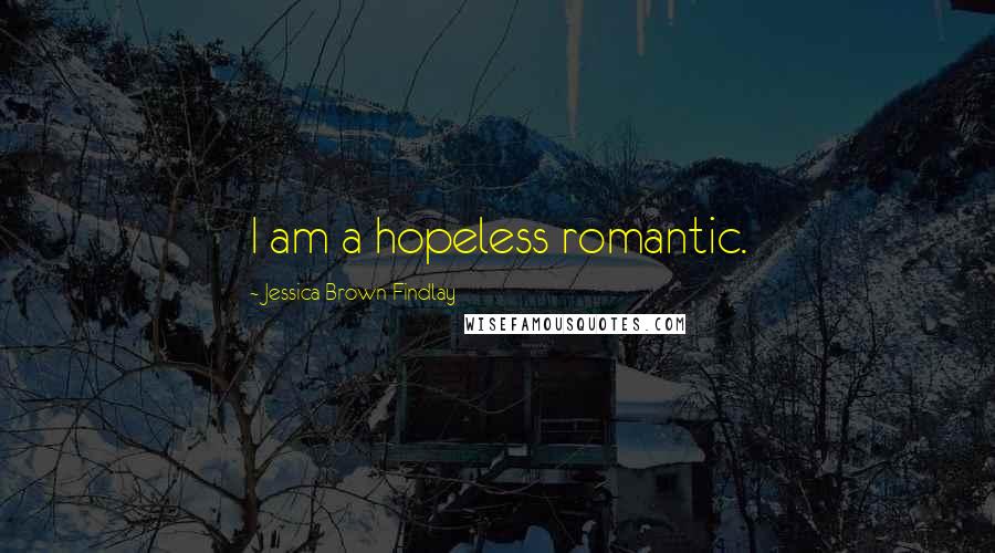 Jessica Brown Findlay Quotes: I am a hopeless romantic.