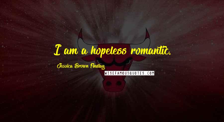 Jessica Brown Findlay Quotes: I am a hopeless romantic.