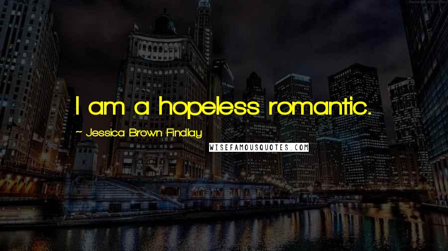 Jessica Brown Findlay Quotes: I am a hopeless romantic.