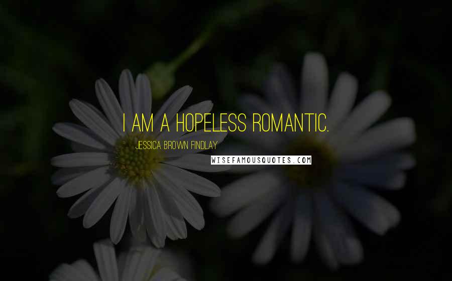 Jessica Brown Findlay Quotes: I am a hopeless romantic.