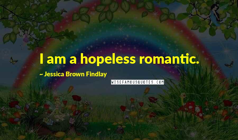 Jessica Brown Findlay Quotes: I am a hopeless romantic.