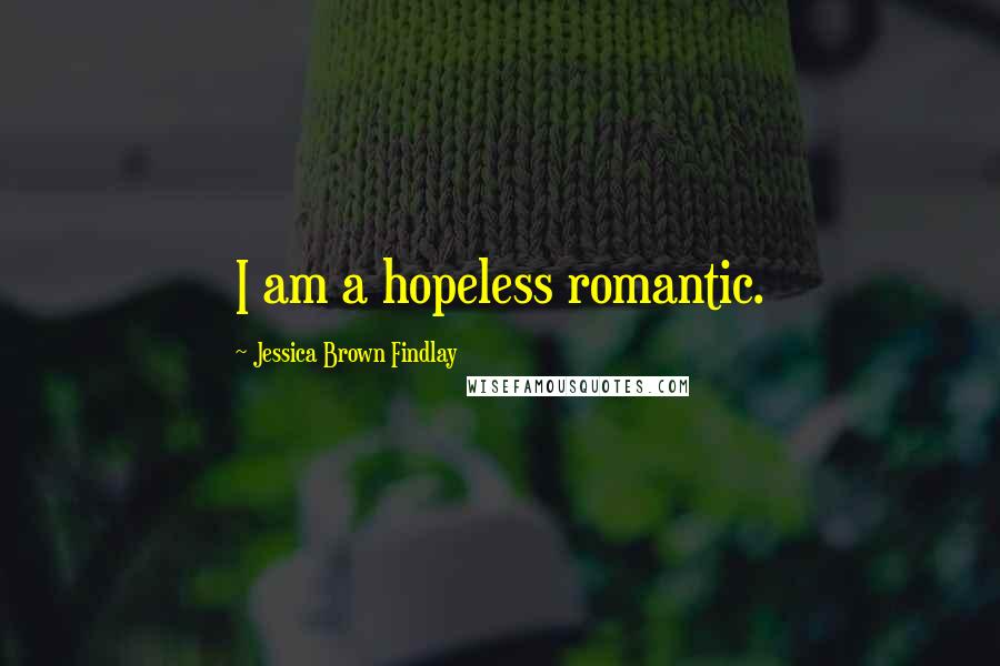 Jessica Brown Findlay Quotes: I am a hopeless romantic.