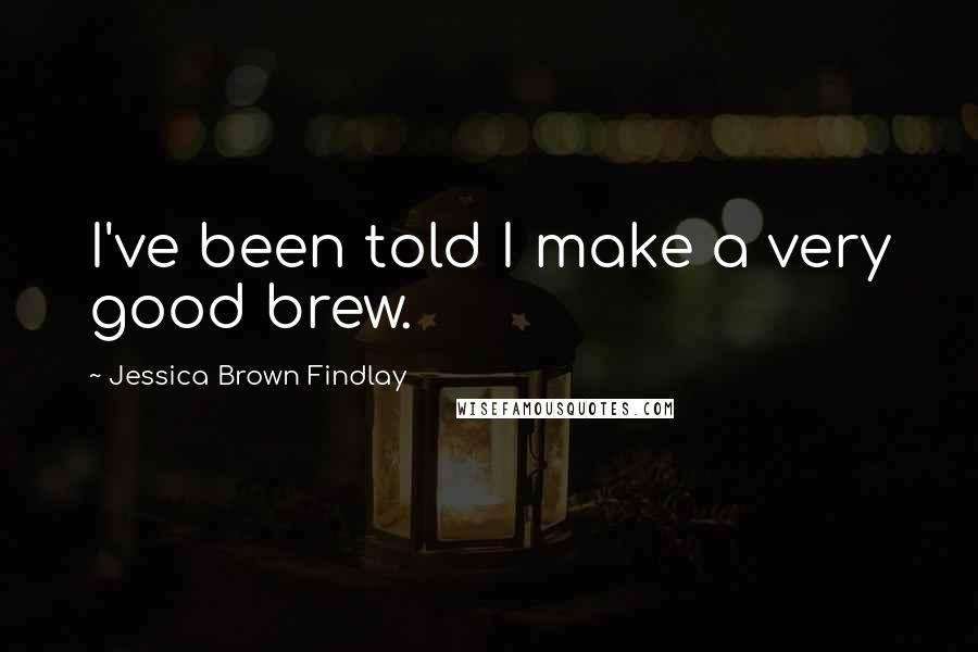 Jessica Brown Findlay Quotes: I've been told I make a very good brew.