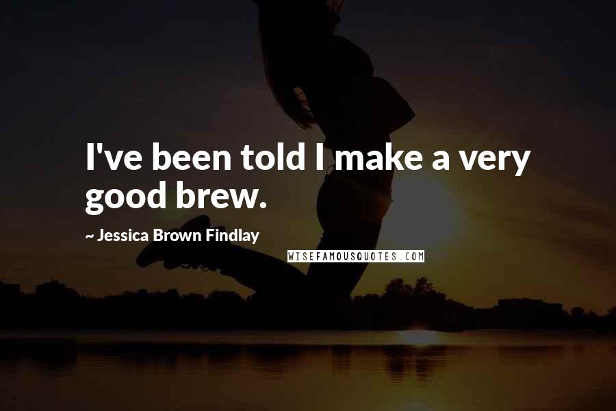 Jessica Brown Findlay Quotes: I've been told I make a very good brew.