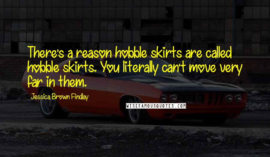 Jessica Brown Findlay Quotes: There's a reason hobble skirts are called hobble skirts. You literally can't move very far in them.