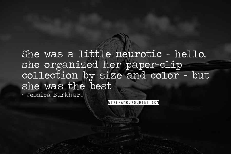 Jessica Burkhart Quotes: She was a little neurotic - hello, she organized her paper-clip collection by size and color - but she was the best