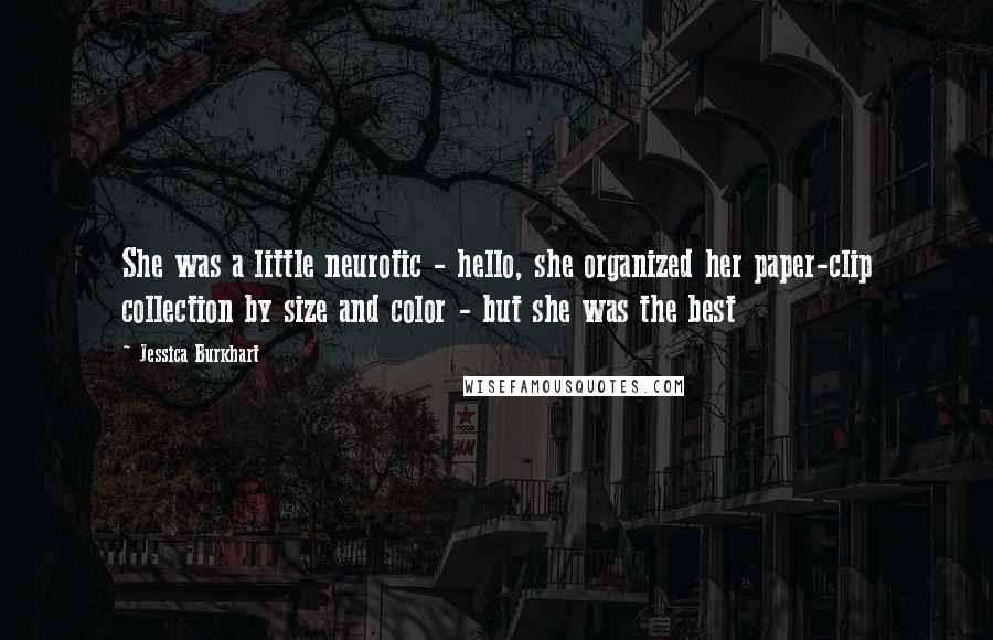 Jessica Burkhart Quotes: She was a little neurotic - hello, she organized her paper-clip collection by size and color - but she was the best