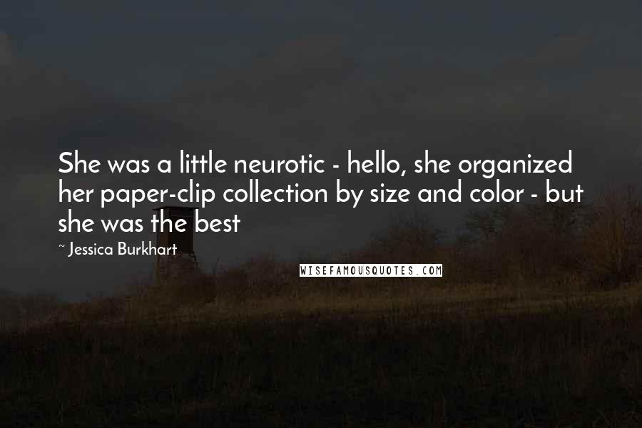 Jessica Burkhart Quotes: She was a little neurotic - hello, she organized her paper-clip collection by size and color - but she was the best