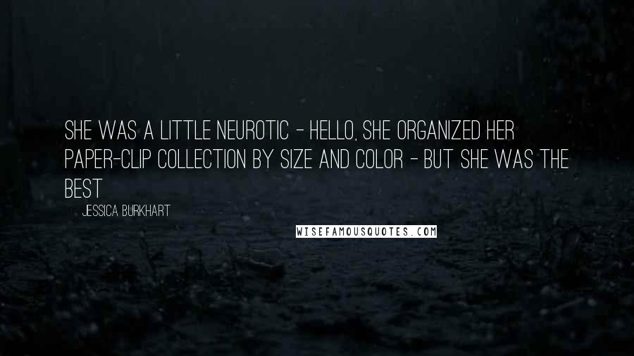 Jessica Burkhart Quotes: She was a little neurotic - hello, she organized her paper-clip collection by size and color - but she was the best