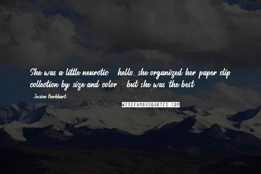 Jessica Burkhart Quotes: She was a little neurotic - hello, she organized her paper-clip collection by size and color - but she was the best