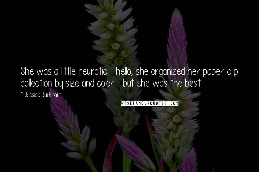 Jessica Burkhart Quotes: She was a little neurotic - hello, she organized her paper-clip collection by size and color - but she was the best