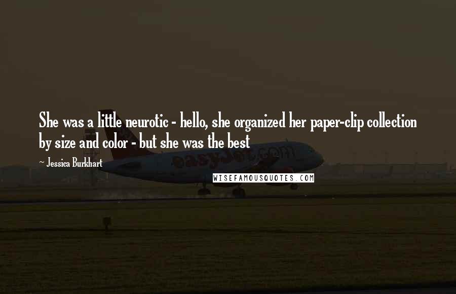 Jessica Burkhart Quotes: She was a little neurotic - hello, she organized her paper-clip collection by size and color - but she was the best