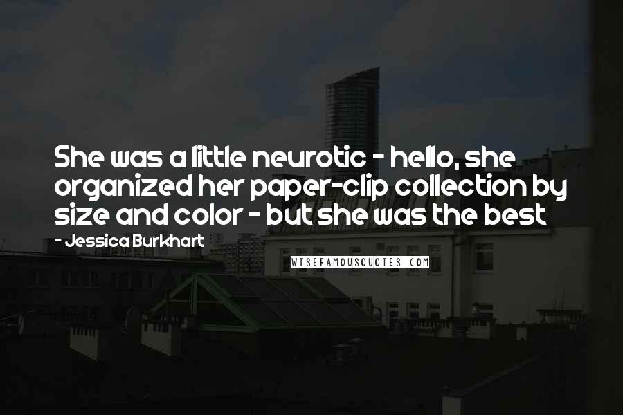 Jessica Burkhart Quotes: She was a little neurotic - hello, she organized her paper-clip collection by size and color - but she was the best