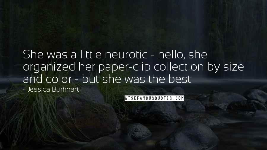 Jessica Burkhart Quotes: She was a little neurotic - hello, she organized her paper-clip collection by size and color - but she was the best