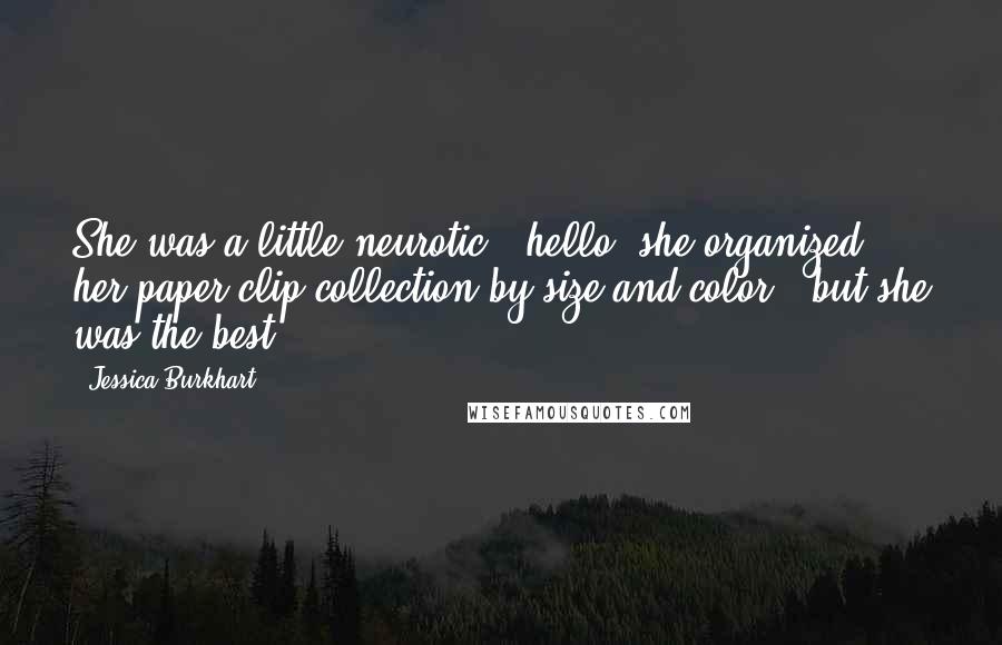 Jessica Burkhart Quotes: She was a little neurotic - hello, she organized her paper-clip collection by size and color - but she was the best