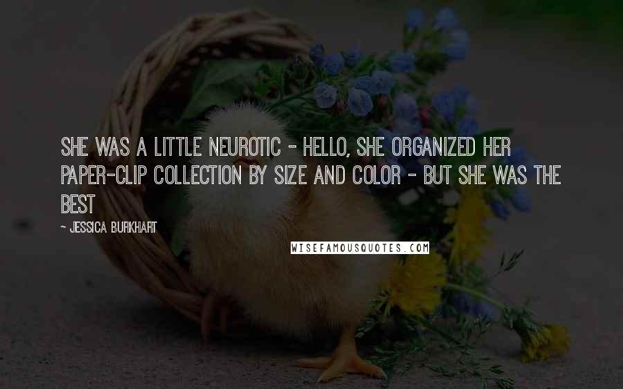 Jessica Burkhart Quotes: She was a little neurotic - hello, she organized her paper-clip collection by size and color - but she was the best