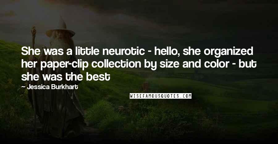Jessica Burkhart Quotes: She was a little neurotic - hello, she organized her paper-clip collection by size and color - but she was the best