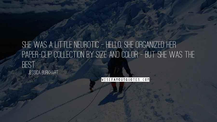 Jessica Burkhart Quotes: She was a little neurotic - hello, she organized her paper-clip collection by size and color - but she was the best