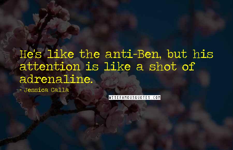 Jessica Calla Quotes: He's like the anti-Ben, but his attention is like a shot of adrenaline.