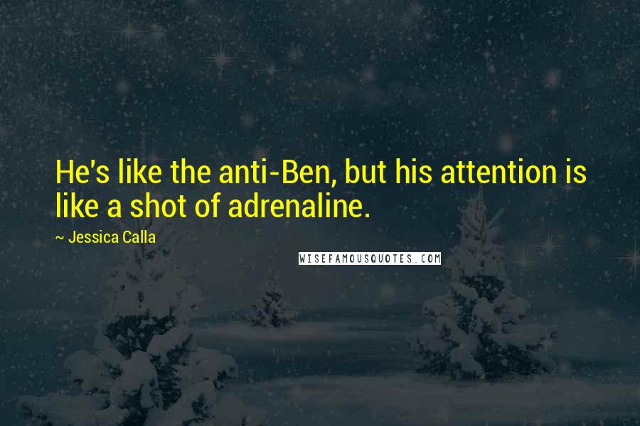 Jessica Calla Quotes: He's like the anti-Ben, but his attention is like a shot of adrenaline.