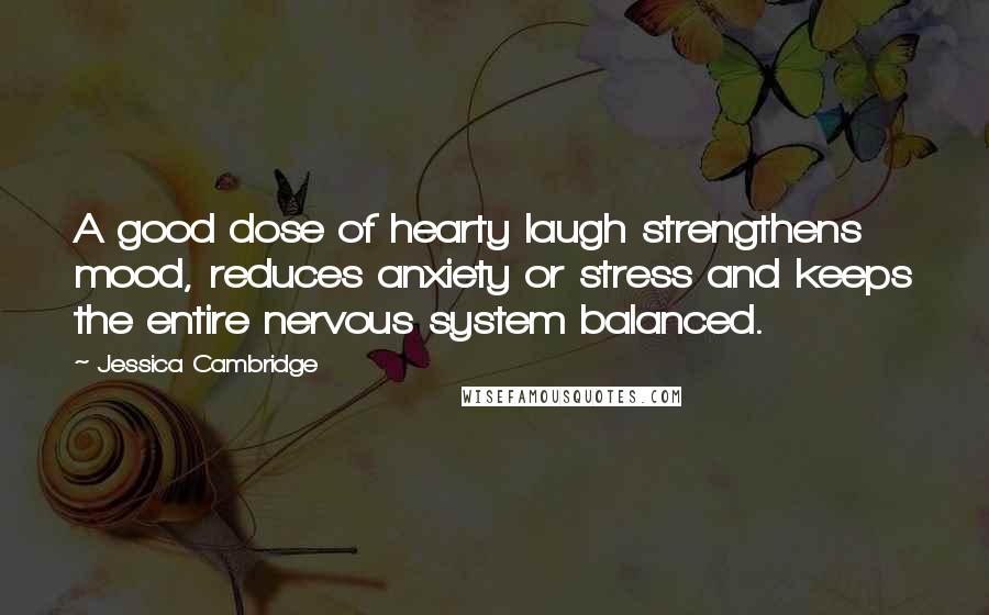 Jessica Cambridge Quotes: A good dose of hearty laugh strengthens mood, reduces anxiety or stress and keeps the entire nervous system balanced.