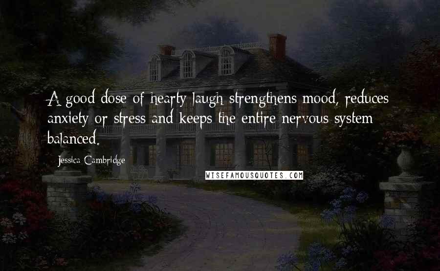Jessica Cambridge Quotes: A good dose of hearty laugh strengthens mood, reduces anxiety or stress and keeps the entire nervous system balanced.
