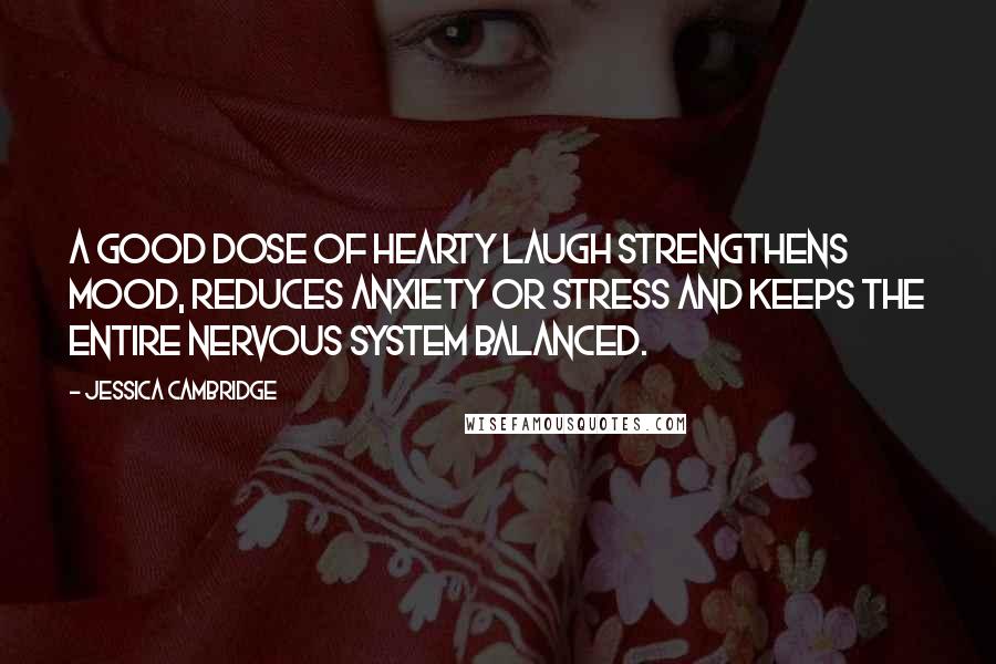 Jessica Cambridge Quotes: A good dose of hearty laugh strengthens mood, reduces anxiety or stress and keeps the entire nervous system balanced.