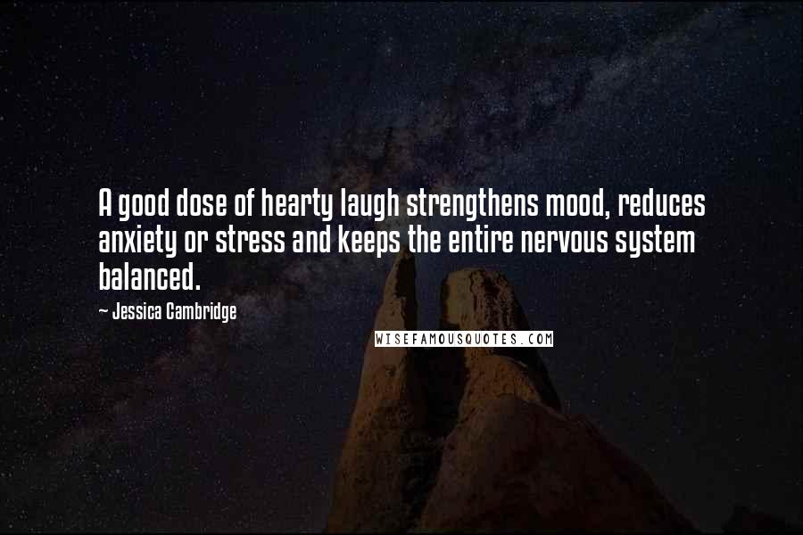 Jessica Cambridge Quotes: A good dose of hearty laugh strengthens mood, reduces anxiety or stress and keeps the entire nervous system balanced.