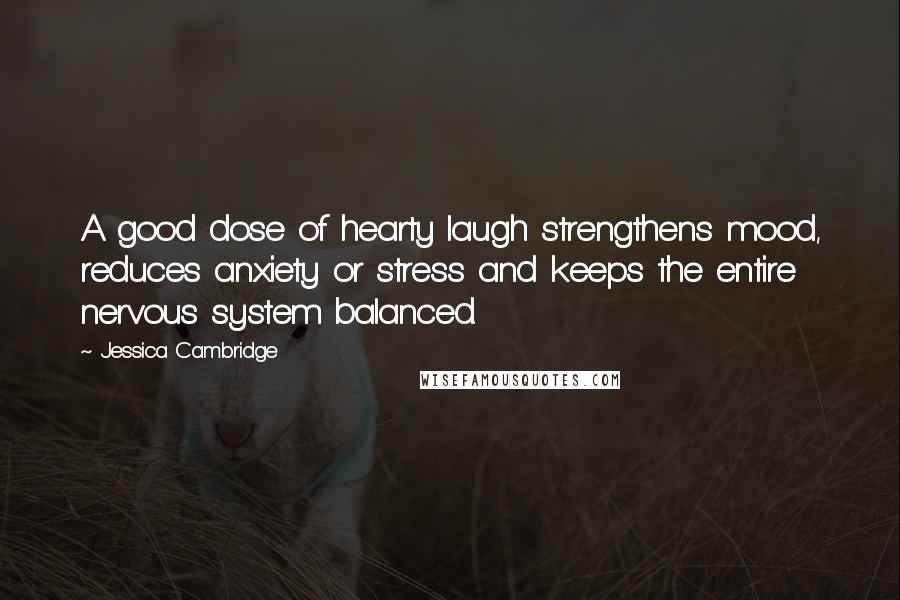 Jessica Cambridge Quotes: A good dose of hearty laugh strengthens mood, reduces anxiety or stress and keeps the entire nervous system balanced.