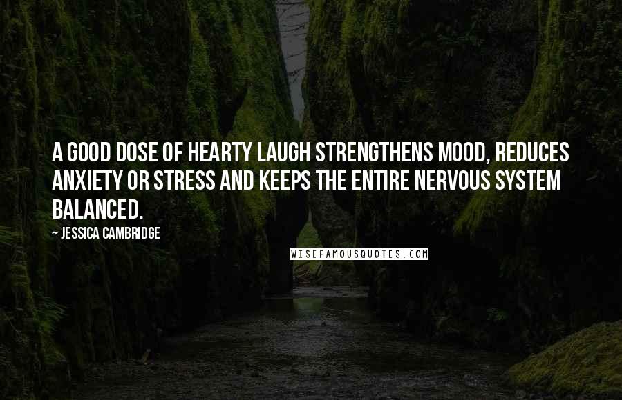 Jessica Cambridge Quotes: A good dose of hearty laugh strengthens mood, reduces anxiety or stress and keeps the entire nervous system balanced.