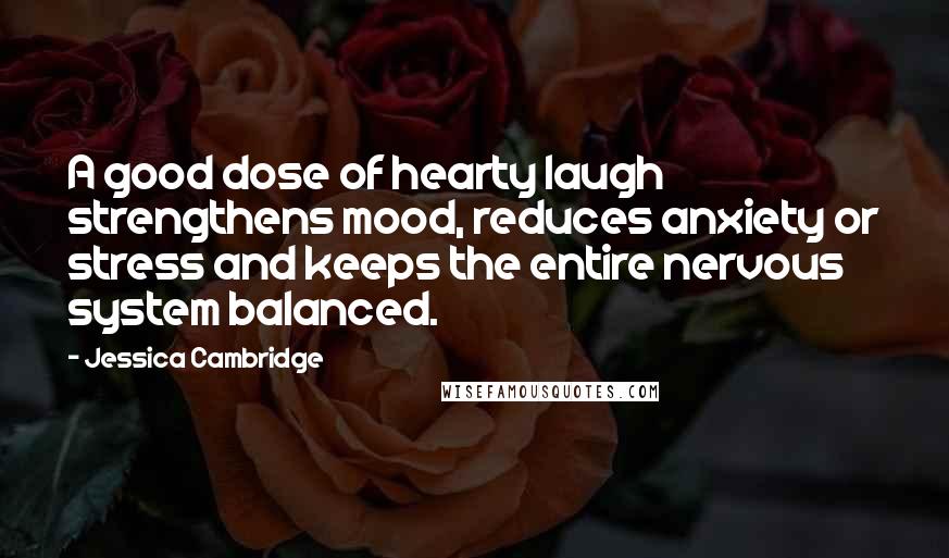 Jessica Cambridge Quotes: A good dose of hearty laugh strengthens mood, reduces anxiety or stress and keeps the entire nervous system balanced.
