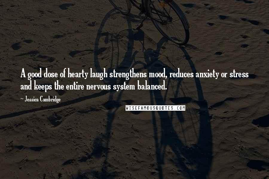 Jessica Cambridge Quotes: A good dose of hearty laugh strengthens mood, reduces anxiety or stress and keeps the entire nervous system balanced.