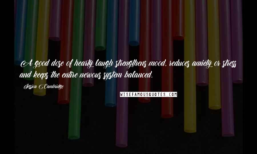 Jessica Cambridge Quotes: A good dose of hearty laugh strengthens mood, reduces anxiety or stress and keeps the entire nervous system balanced.