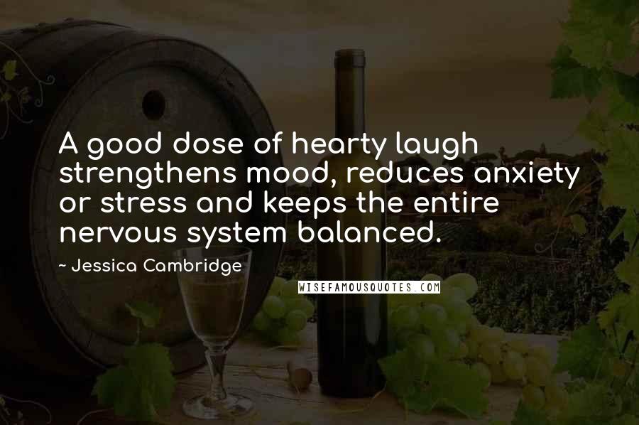 Jessica Cambridge Quotes: A good dose of hearty laugh strengthens mood, reduces anxiety or stress and keeps the entire nervous system balanced.