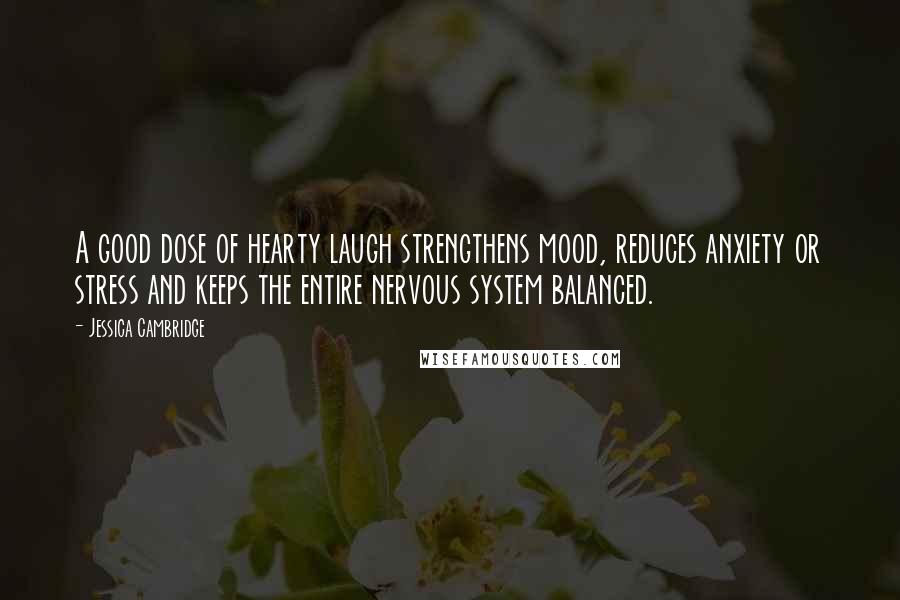 Jessica Cambridge Quotes: A good dose of hearty laugh strengthens mood, reduces anxiety or stress and keeps the entire nervous system balanced.