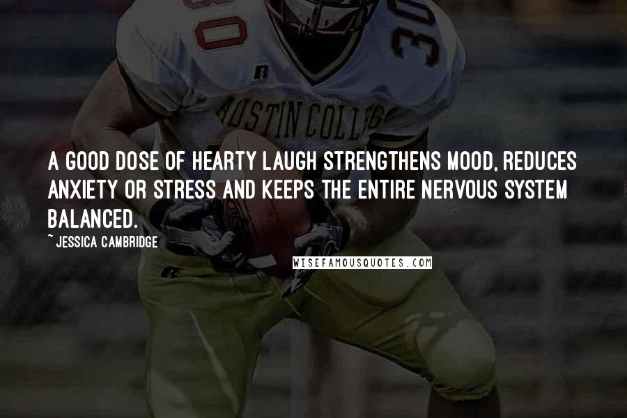 Jessica Cambridge Quotes: A good dose of hearty laugh strengthens mood, reduces anxiety or stress and keeps the entire nervous system balanced.