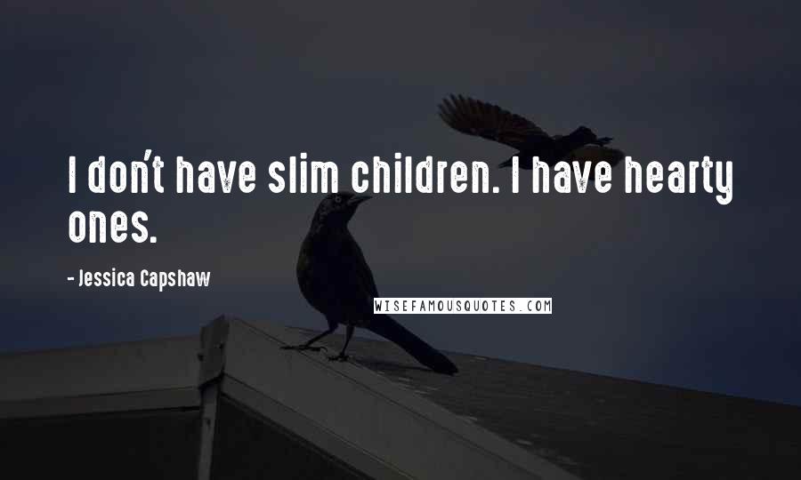 Jessica Capshaw Quotes: I don't have slim children. I have hearty ones.