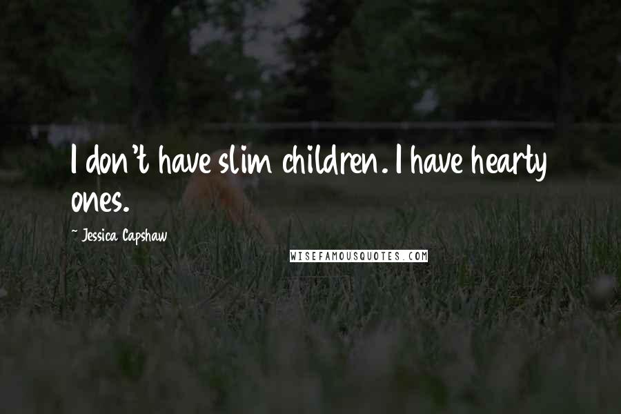 Jessica Capshaw Quotes: I don't have slim children. I have hearty ones.