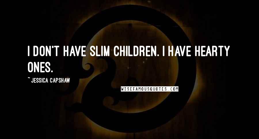 Jessica Capshaw Quotes: I don't have slim children. I have hearty ones.