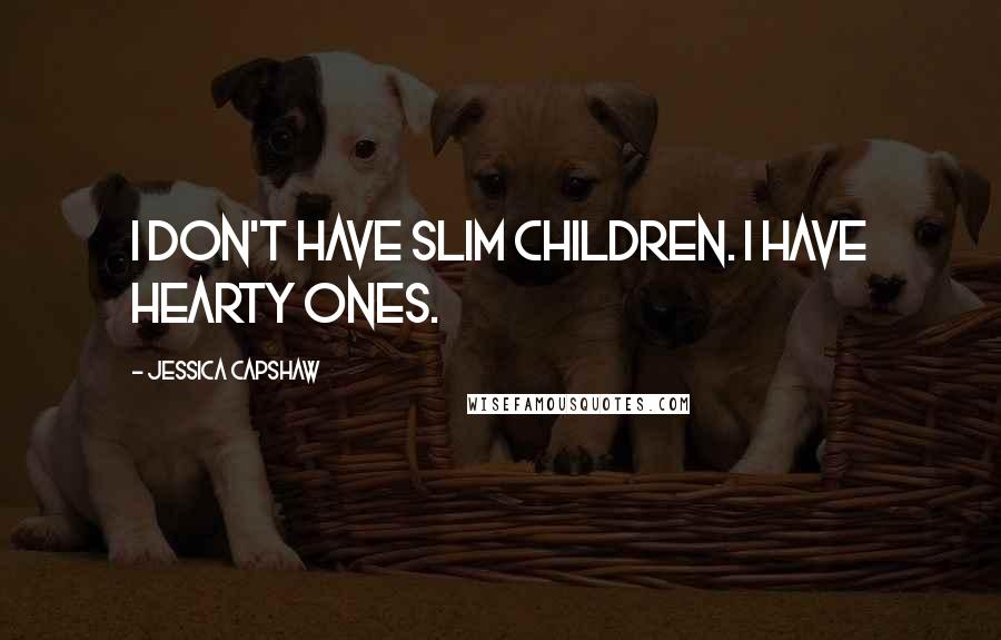 Jessica Capshaw Quotes: I don't have slim children. I have hearty ones.