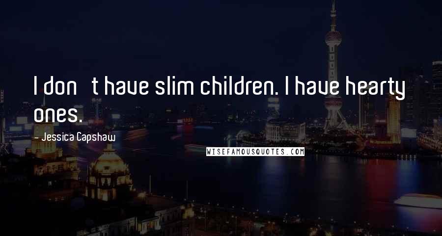 Jessica Capshaw Quotes: I don't have slim children. I have hearty ones.