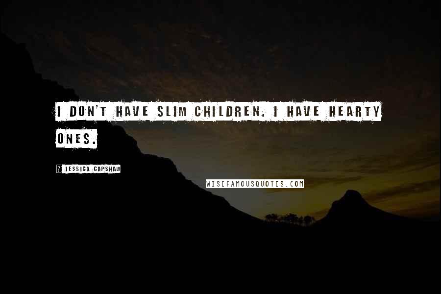 Jessica Capshaw Quotes: I don't have slim children. I have hearty ones.