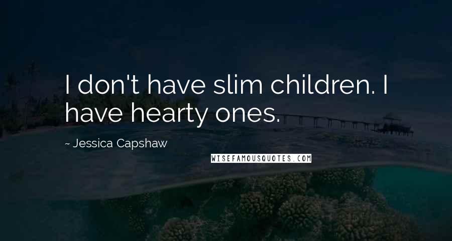 Jessica Capshaw Quotes: I don't have slim children. I have hearty ones.