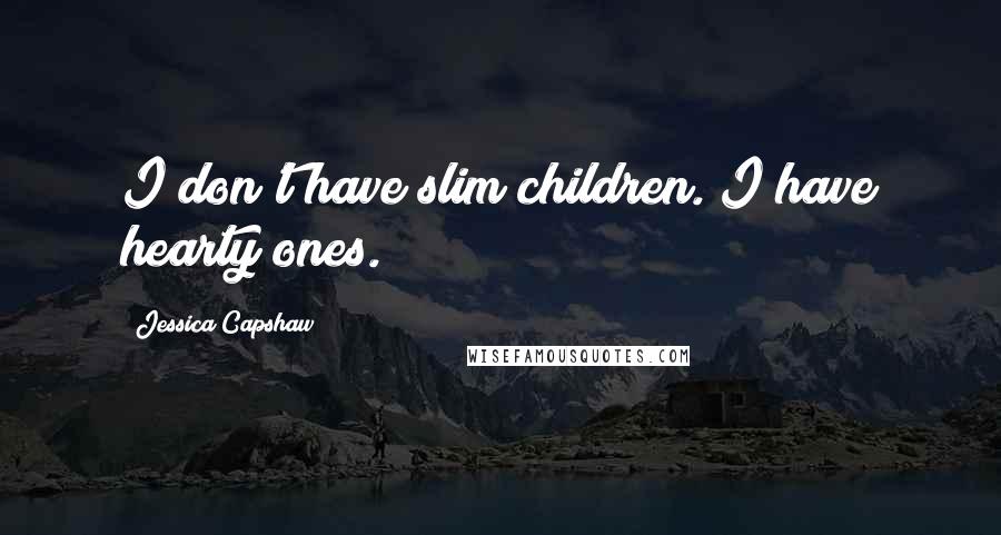 Jessica Capshaw Quotes: I don't have slim children. I have hearty ones.