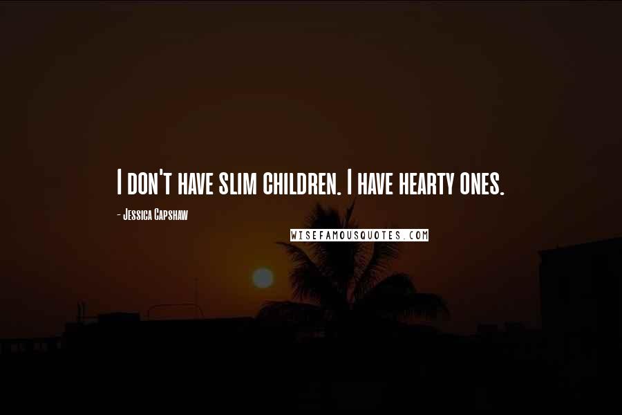 Jessica Capshaw Quotes: I don't have slim children. I have hearty ones.