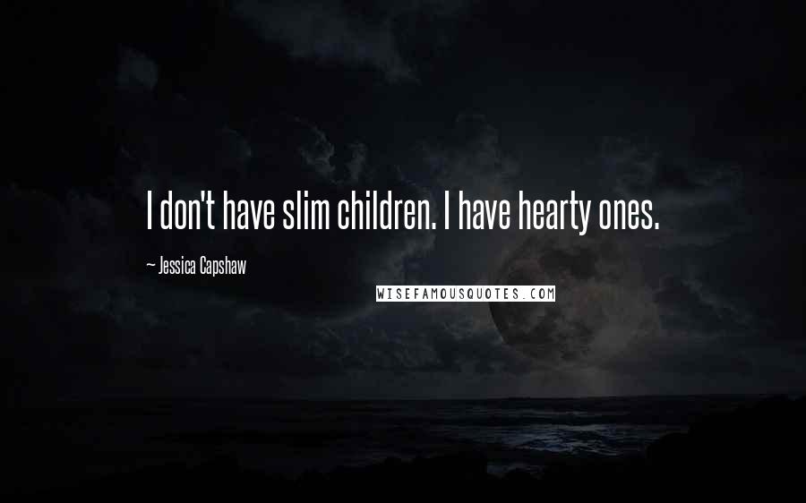 Jessica Capshaw Quotes: I don't have slim children. I have hearty ones.