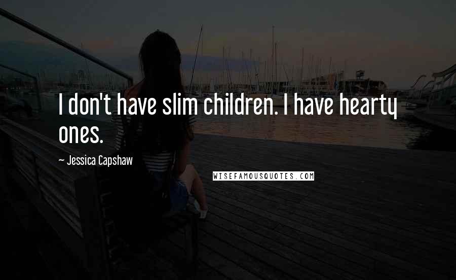 Jessica Capshaw Quotes: I don't have slim children. I have hearty ones.