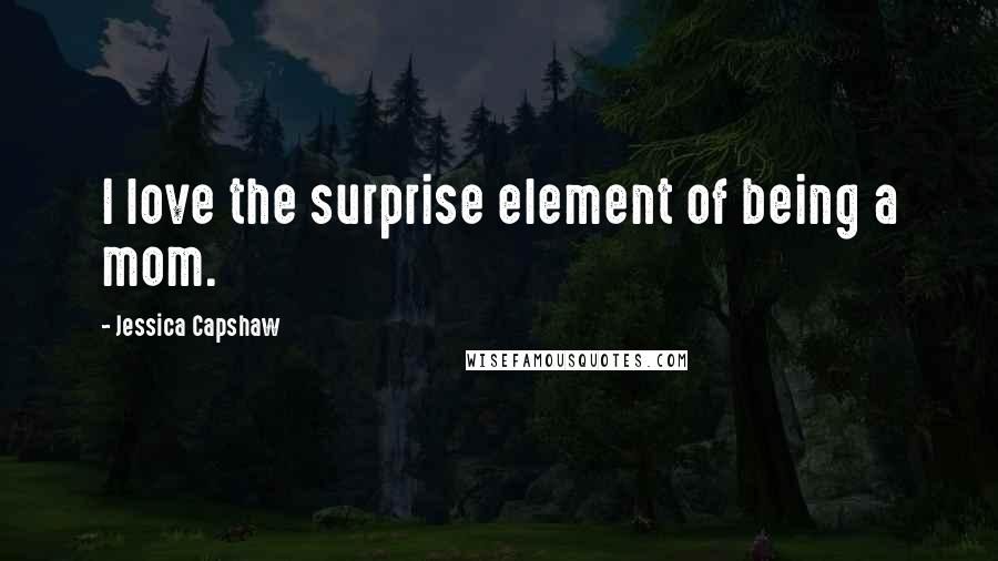 Jessica Capshaw Quotes: I love the surprise element of being a mom.