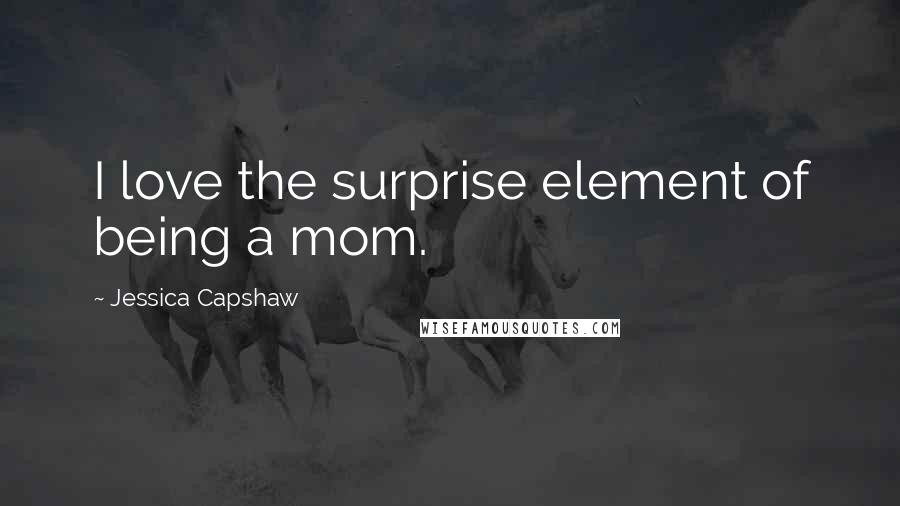 Jessica Capshaw Quotes: I love the surprise element of being a mom.