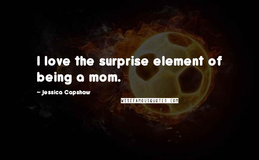 Jessica Capshaw Quotes: I love the surprise element of being a mom.